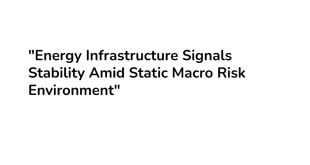 “Energy Infrastructure Signals Stability Amid Static Macro Risk Environment”