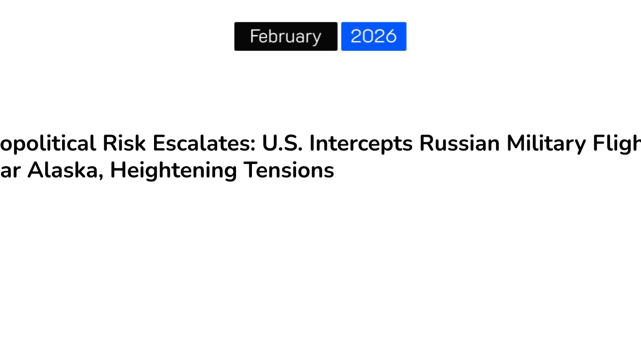 Geopolitical Risk Escalates: U.S. Intercepts Russian Military Flights Near Alaska, Heightening Tensions