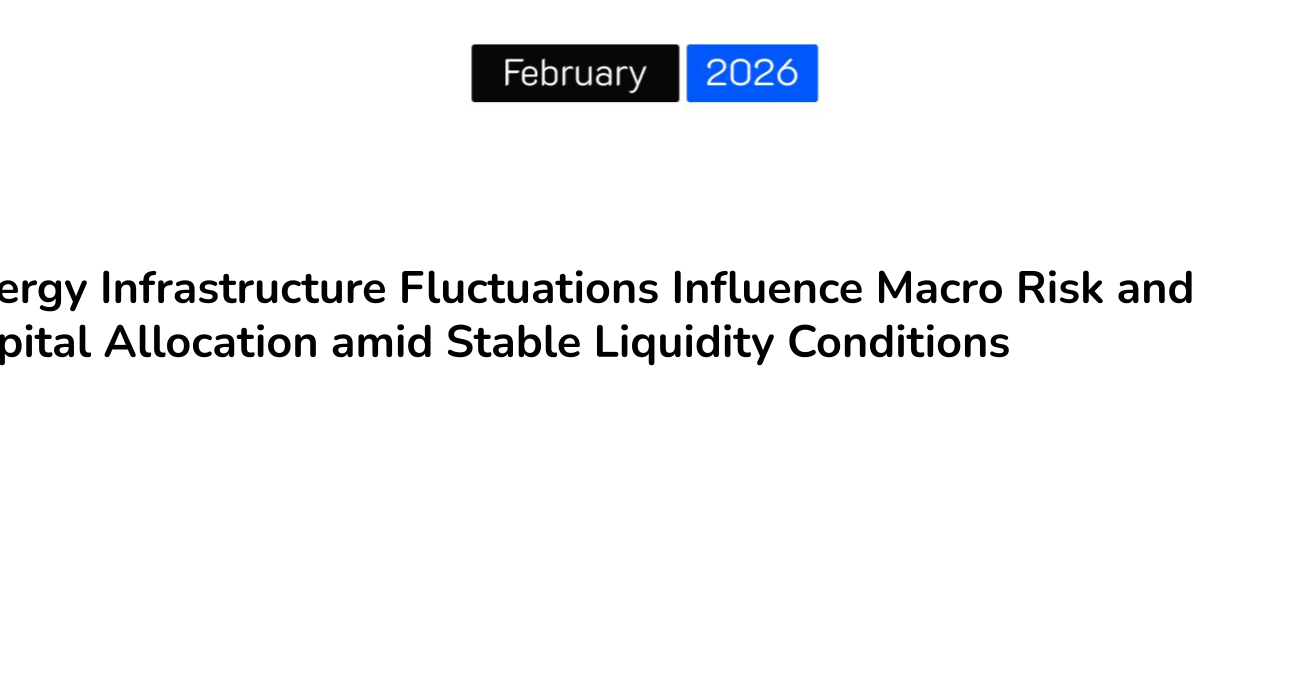 Energy Infrastructure Fluctuations Influence Macro Risk and Capital Allocation amid Stable Liquidity Conditions