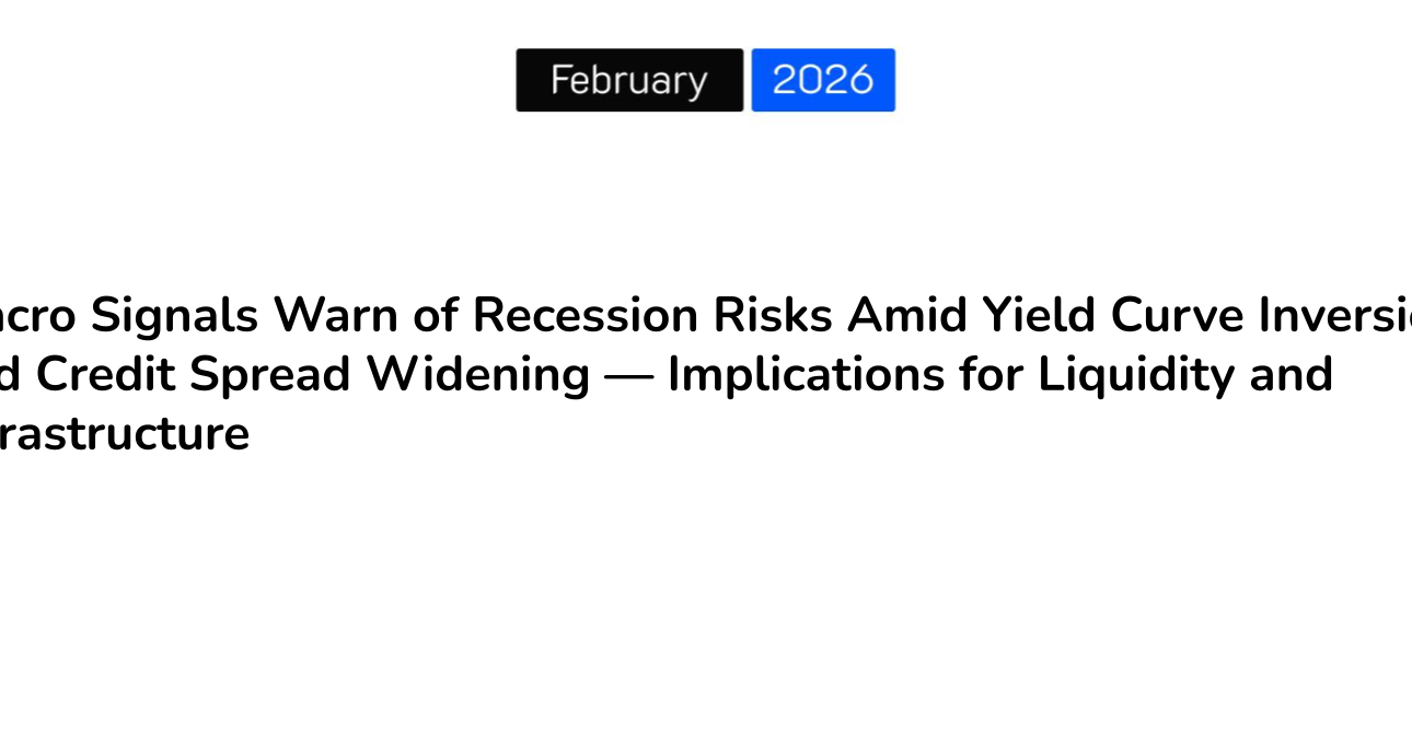 Macro Signals Warn of Recession Risks Amid Yield Curve Inversion and Credit Spread Widening — Implications for Liquidity and Infrastructure