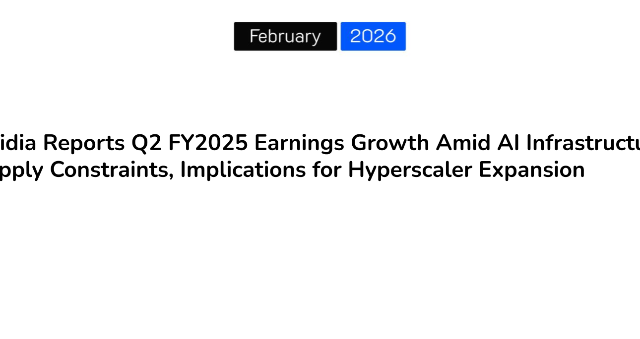 Nvidia Reports Q2 FY2025 Earnings Growth Amid AI Infrastructure Supply Constraints, Implications for Hyperscaler Expansion