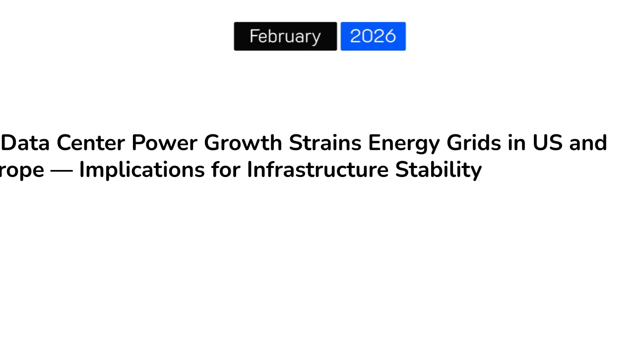AI Data Center Power Growth Strains Energy Grids in US and Europe — Implications for Infrastructure Stability