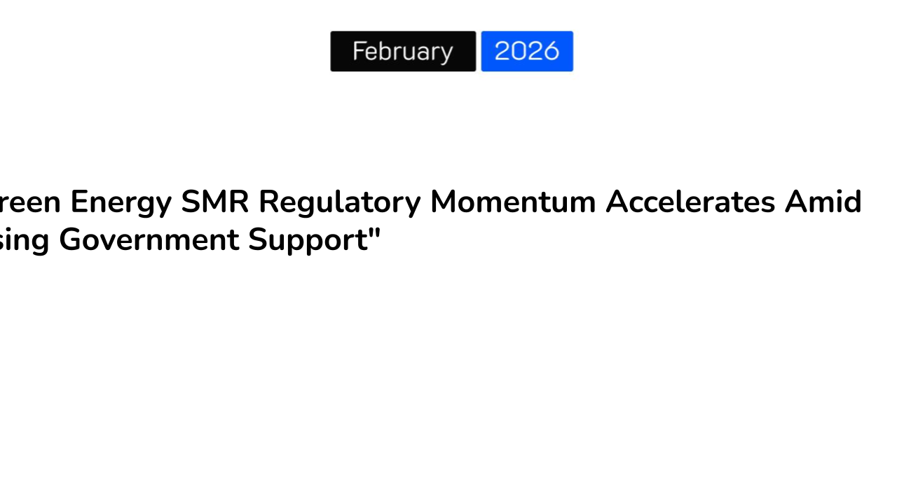 “Green Energy SMR Regulatory Momentum Accelerates Amid Rising Government Support”