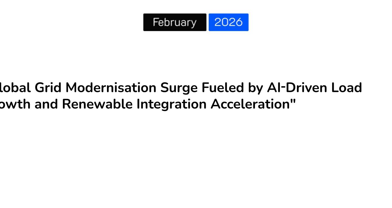 “Global Grid Modernisation Surge Fueled by AI‑Driven Load Growth and Renewable Integration Acceleration”