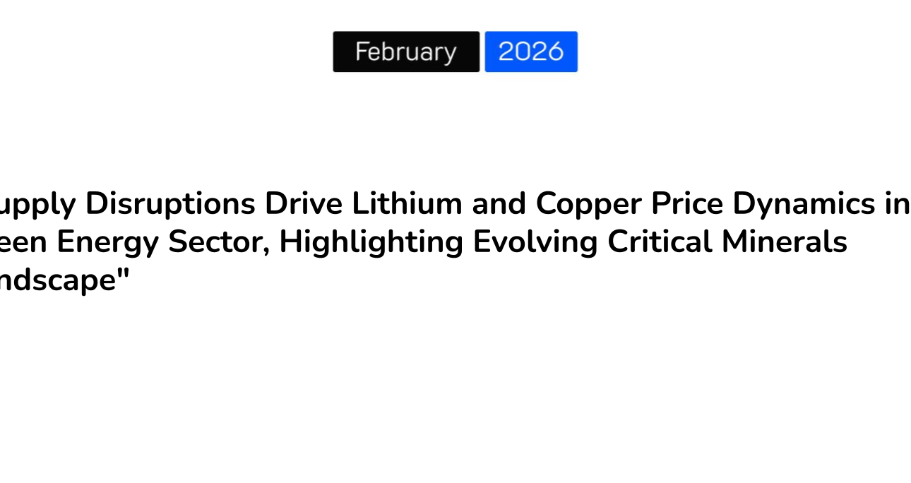 “Supply Disruptions Drive Lithium and Copper Price Dynamics in Green Energy Sector, Highlighting Evolving Critical Minerals Landscape”