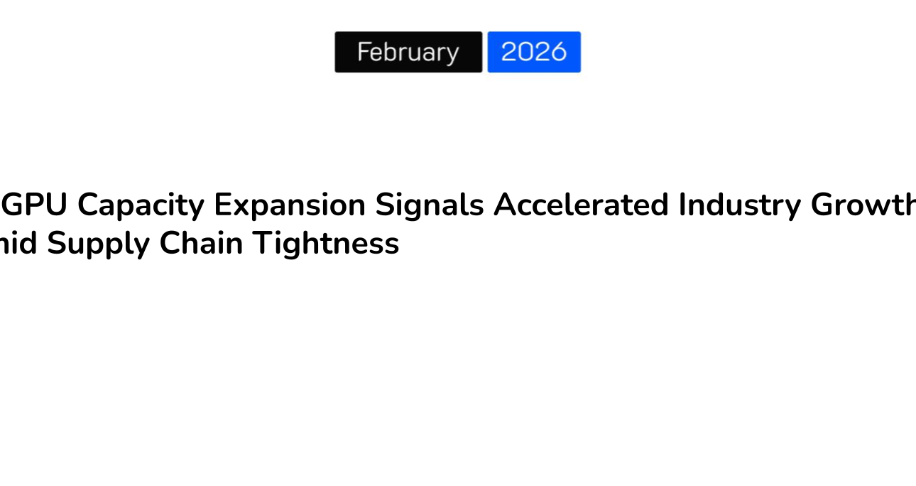 AI GPU Capacity Expansion Signals Accelerated Industry Growth Amid Supply Chain Tightness