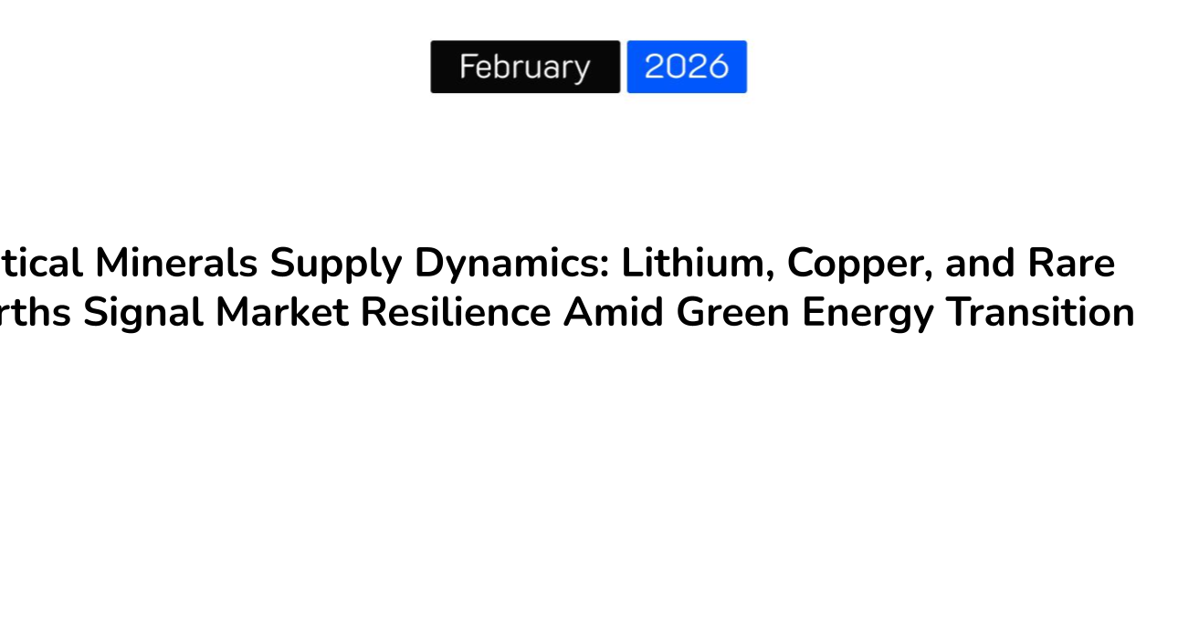 Critical Minerals Supply Dynamics: Lithium, Copper, and Rare Earths Signal Market Resilience Amid Green Energy Transition