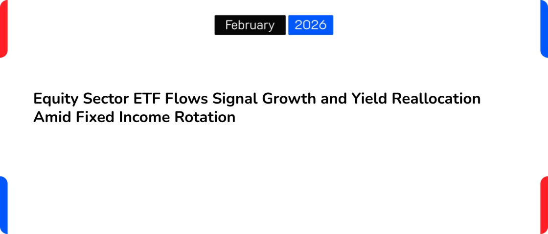 Equity Sector ETF Flows Signal Growth and Yield Reallocation Amid Fixed Income Rotation