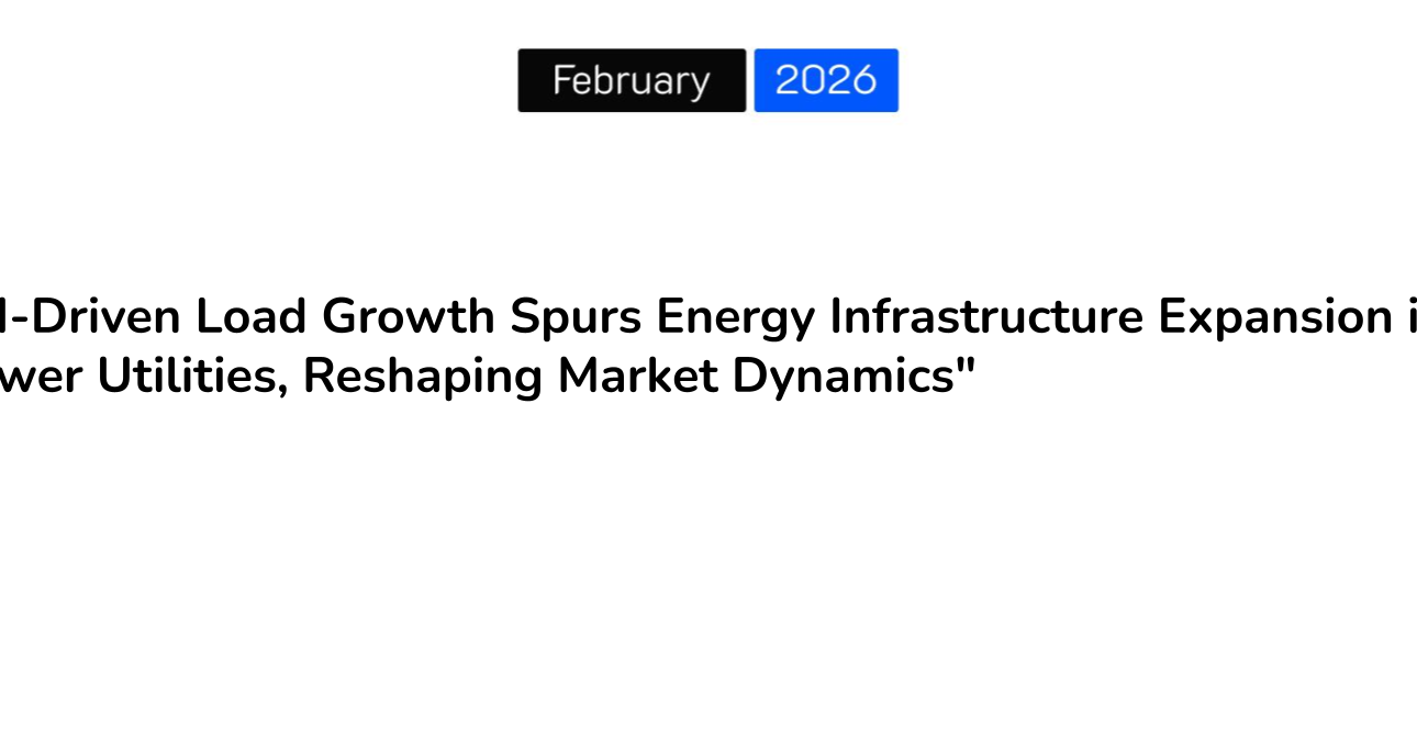“AI-Driven Load Growth Spurs Energy Infrastructure Expansion in Power Utilities, Reshaping Market Dynamics”