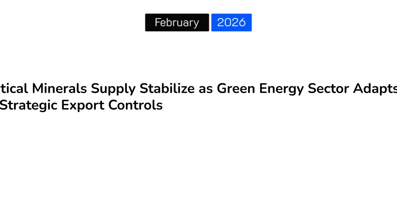 Critical Minerals Supply Stabilize as Green Energy Sector Adapts to Strategic Export Controls